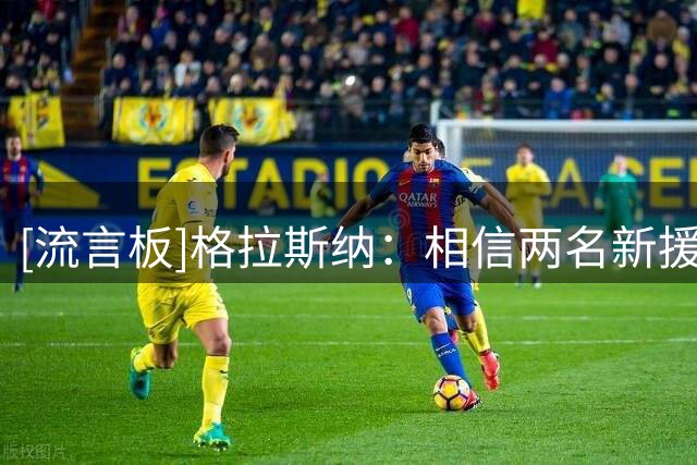 [流言板]格拉斯纳：相信两名新援会在关窗前加盟，怀特无缘联赛杯